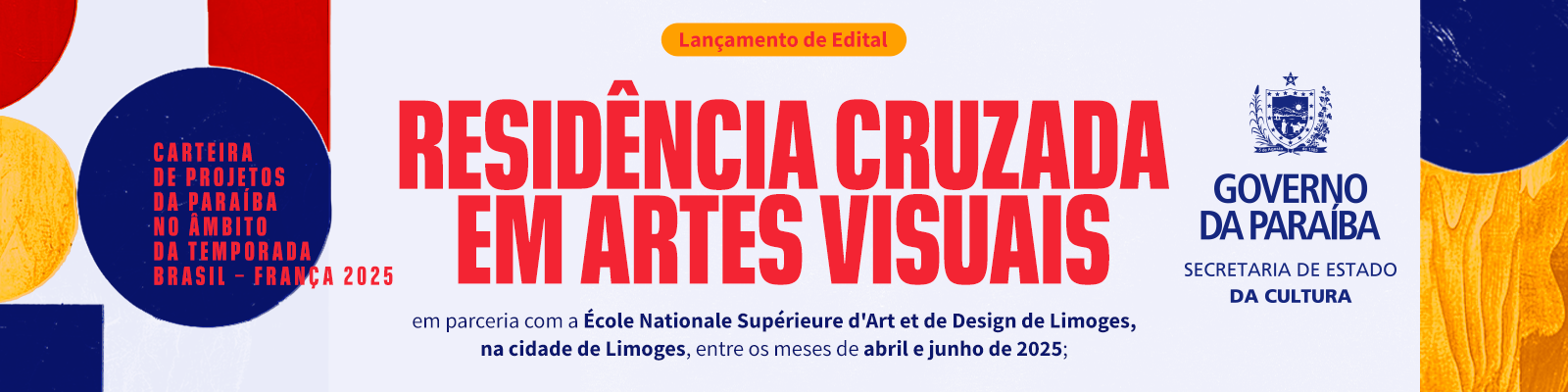 SELEÇÃO DE ARTISTAS PARA RESIDÊNCIA CRUZADA EM ARTES VISUAIS INTEGRANDO A PROGRAMAÇÃO DA CARTEIRA DE PROJETOS DA PARAÍBA NO ÂMBITO DA TEMPORADA BRASIL-FRANÇA 2025 SELEÇÃO DE ARTISTAS PARA RESIDÊNCIA CRUZADA EM ARTES VISUAIS INTEGRANDO A PROGRAMAÇÃO DA CARTEIRA DE PROJETOS DA PARAÍBA NO ÂMBITO DA TEMPORADA BRASIL-FRANÇA 2025